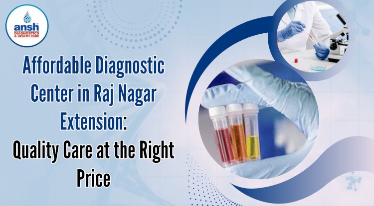 Affordable Diagnostic Center in Raj Nagar Extension: Quality Care at the Right Price