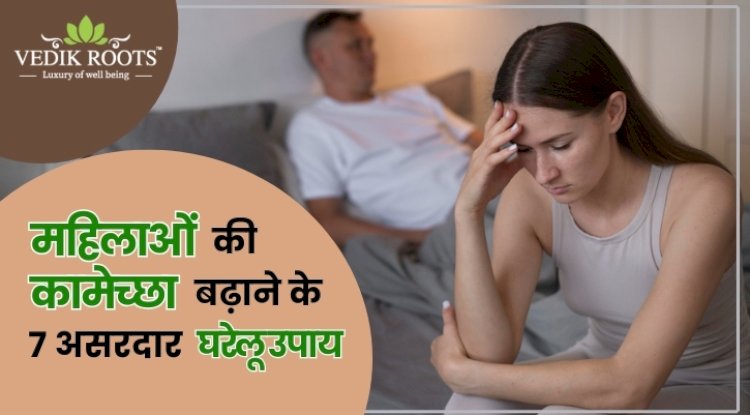महिलाओं की कामेच्छा बढ़ाने के 7 असरदार घरेलू उपाय