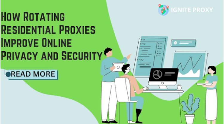 How Rotating Residential Proxies Improves Online Privacy and Security?