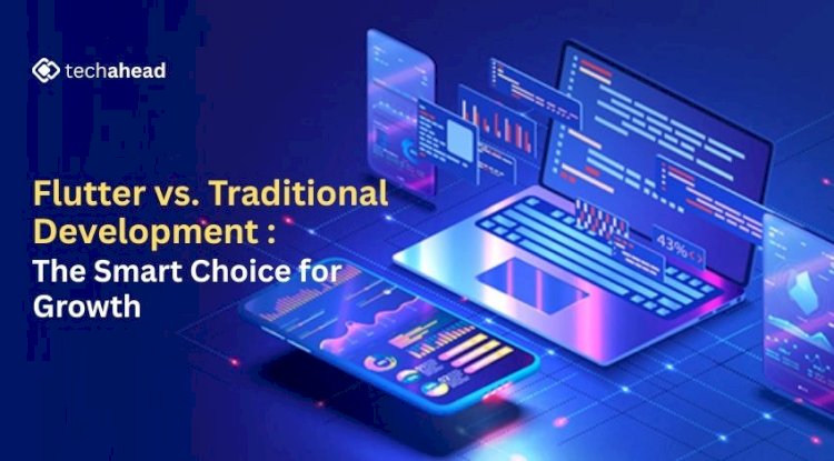 Flutter vs. Traditional Development: The Smarter Choice for Growth