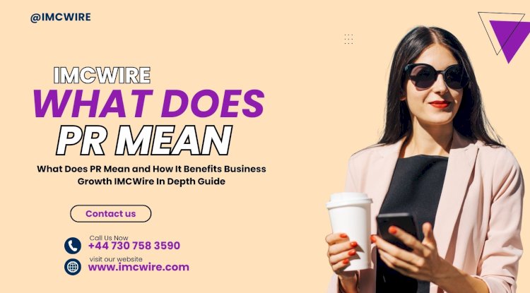 What Does PR Mean and Why It Helps Businesses Stay Relevant IMCWire Guide