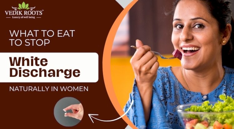 What to Eat to Stop White Discharge Naturally in Women