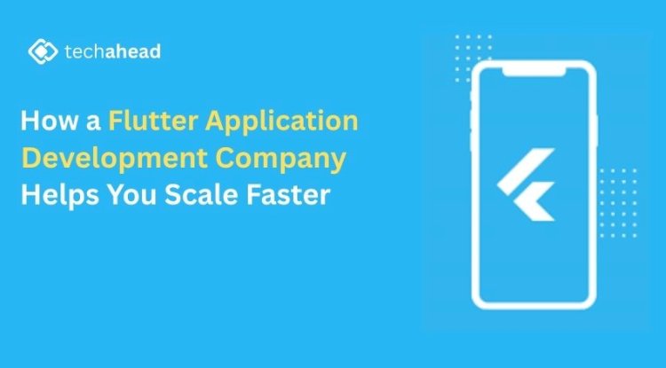 How a Flutter Application Development Company Helps You Scale Faster