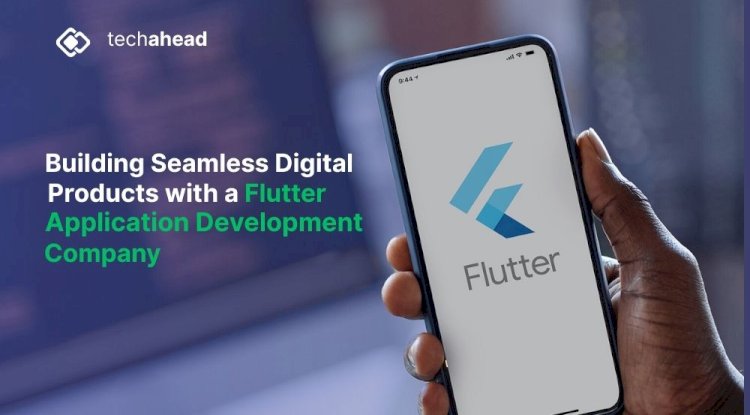 Building Seamless Digital Products with a Flutter Application Development Company