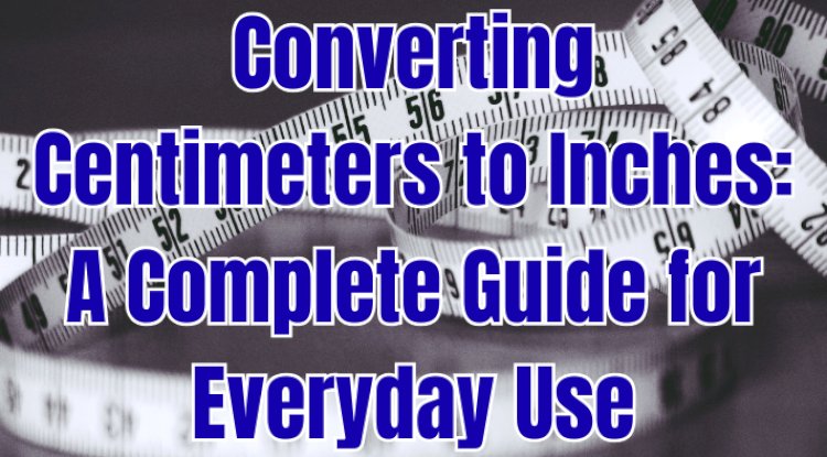 Converting Centimeters to Inches: A Complete Guide for Everyday Use