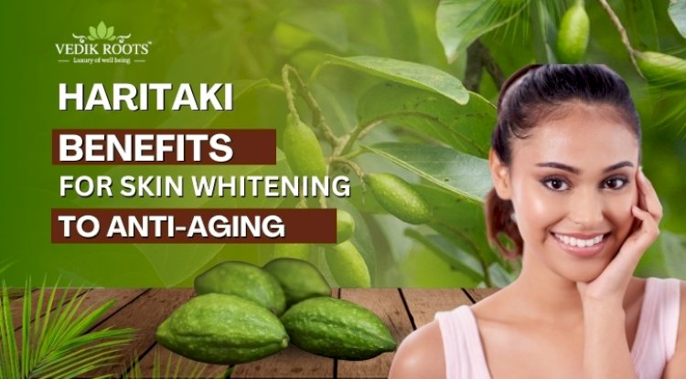 Haritaki Benefits for Skin: From Whitening to Anti-Aging