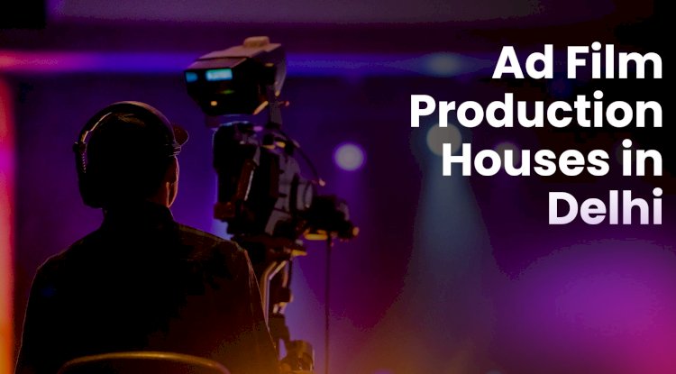 Best Ad Film Production Houses in Delhi NCR for Businesses