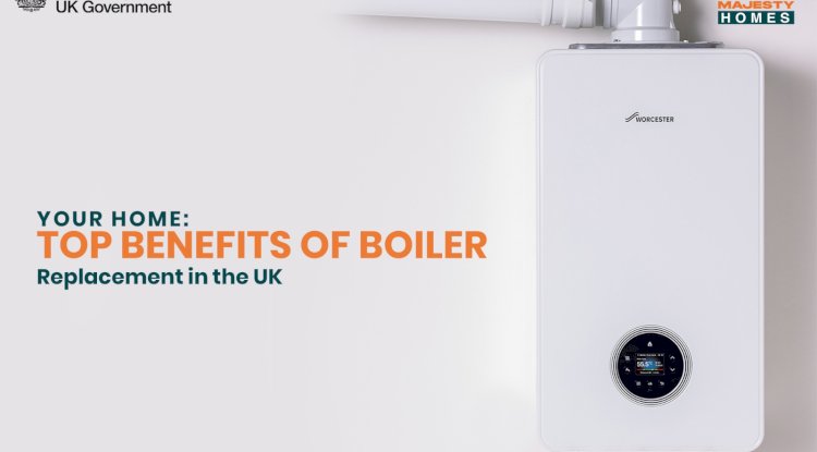Modernize Your Home: Top Benefits of Boiler Replacement in the UK