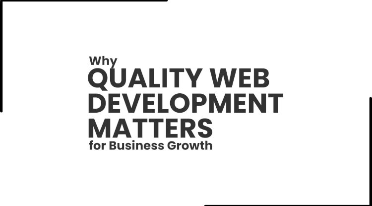 Why Quality Web Development Matters for Business Growth