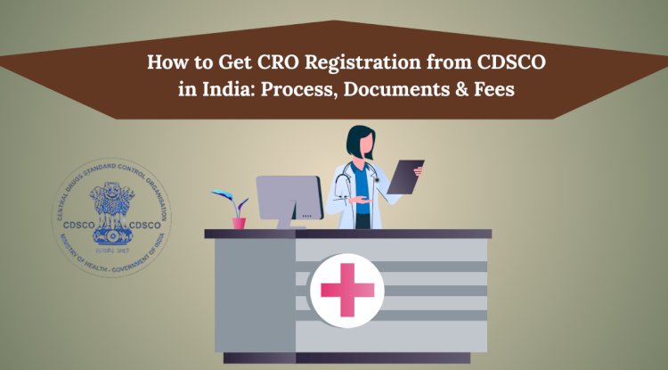 How to Get CRO Registration from CDSCO in India: Process, Documents & Fees