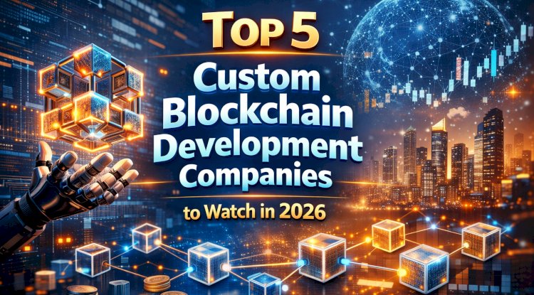 Top 5 Custom Blockchain Development Companies to Watch in 2026