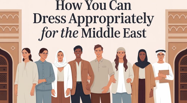 How You Can Dress Appropriately for The Middle East