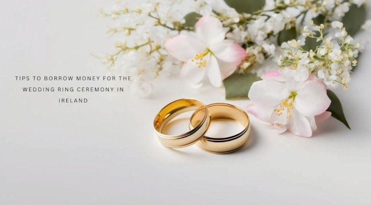 Tips to borrow money for the wedding ring ceremony in Ireland 