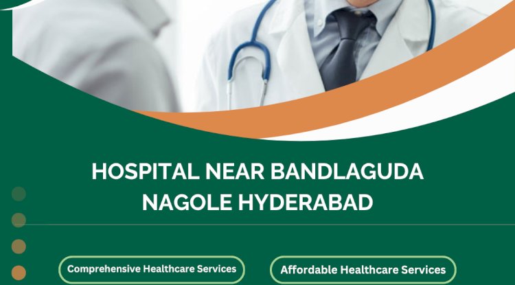 Hospital Near Bandlaguda Nagole Hyderabad – Metro City Hospital