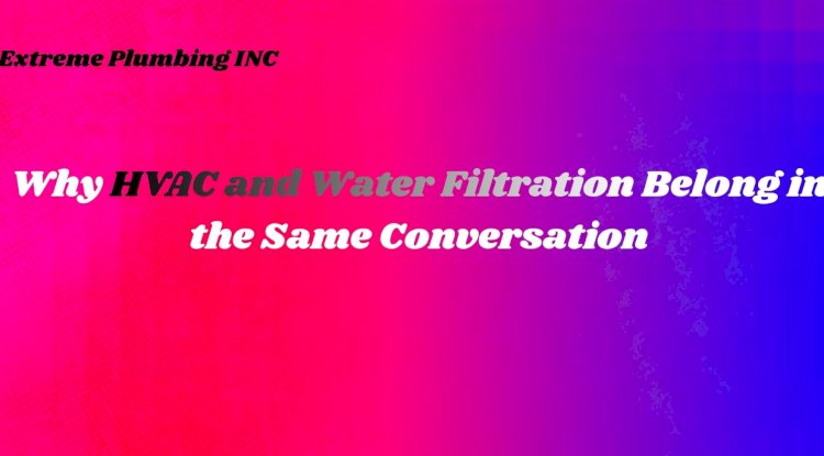 Why HVAC and Water Filtration Belong in the Same Conversation
