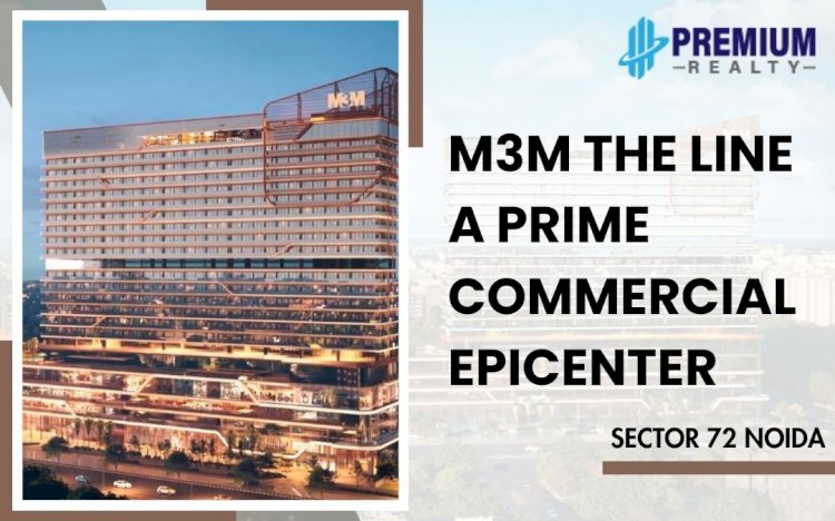M3M The Line: A Prime Commercial Epicenter in Sector 72, Noida