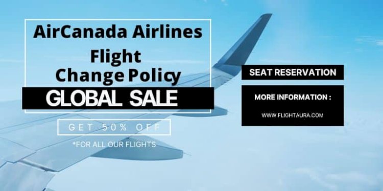 Air Canada Change Flight Policy: A Complete Guide for Hassle-Free Trip Adjustments