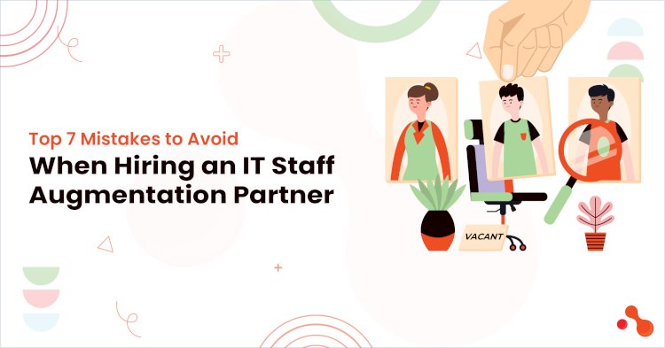 Top 7 Mistakes to Avoid When Hiring an IT Staff Augmentation Partner