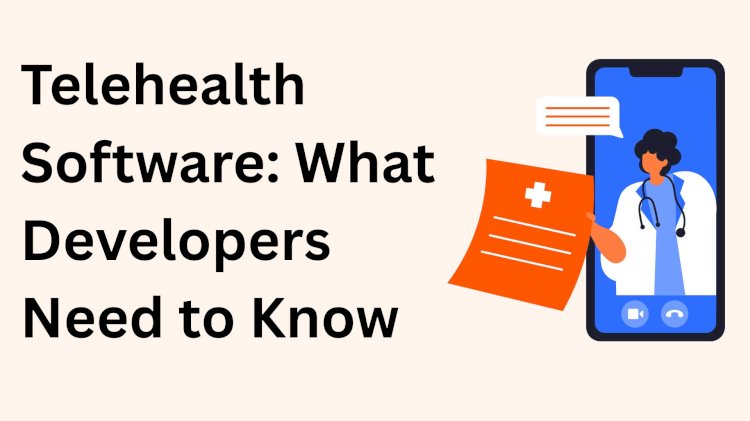 Telehealth Software: What Developers Need to Know