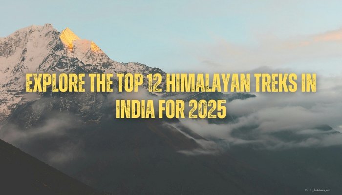 Explore the Top 12 Himalayan Treks in India for 2025