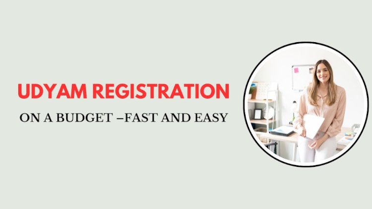 Udyam Registration on a Budget – Fast and Easy