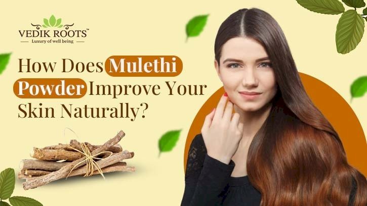 How Does Mulethi Powder Improve Your Skin Naturally? 