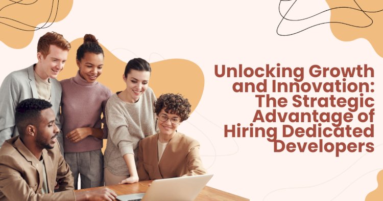 Unlocking Growth and Innovation: The Strategic Advantage of Hiring Dedicated Developers