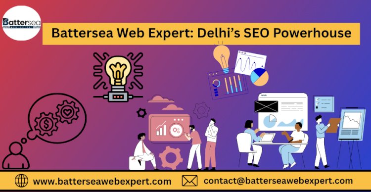 Battersea Web Expert: Delhi’s SEO Powerhouse