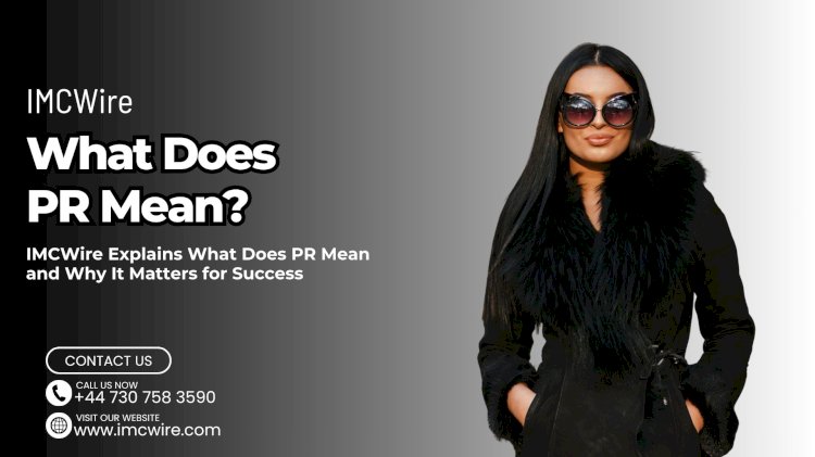 What Does PR Mean and How to Leverage It for Growth IMCWire Explanation
