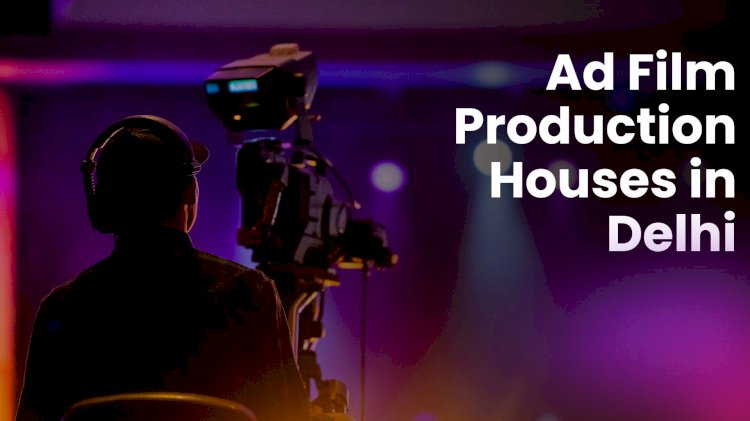Best Ad Film Production Houses in Delhi NCR for Businesses