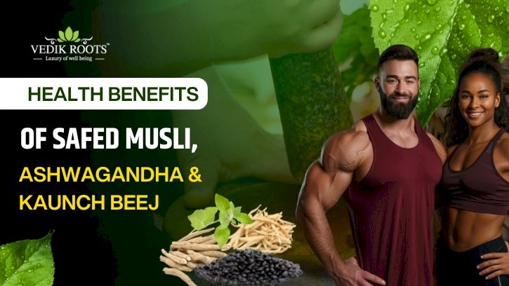 Health Benefits of Safed Musli, Ashwagandha & Kaunch Beej