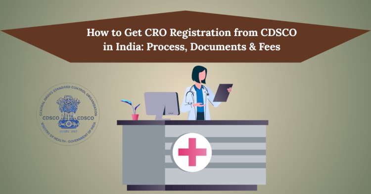 How to Get CRO Registration from CDSCO in India: Process, Documents & Fees